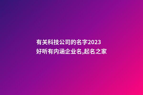 有关科技公司的名字2023 好听有内涵企业名,起名之家-第1张-公司起名-玄机派